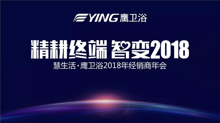 精耕终端 智变2018|慧生活·鹰卫浴2018年五省经销商年会隆重举行