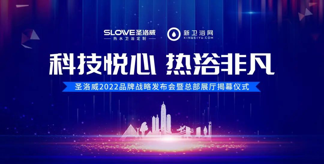 科技悦心，热浴非凡｜圣洛威2022品牌战略发布会暨总部展厅揭幕仪式亮点抢先看